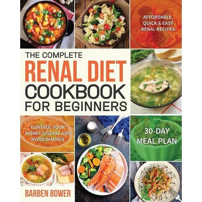 The Complete Renal Diet Cookbook for Beginners - by  Barben Bower (Paperback)