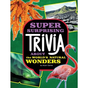 Super Surprising Trivia about the World's Natural Wonders - (Super Surprising Trivia You Can't Resist) by  Ailynn Collins (Paperback) - 1 of 1