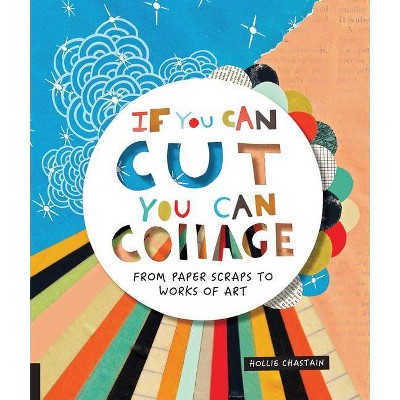 If You Can Cut, You Can Collage - by  Hollie Chastain (Paperback)