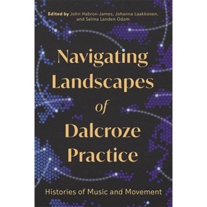 Navigating Landscapes of Dalcroze Practice - by  John Habron-James & Johanna Laakkonen & Selma Landen Odom (Hardcover) - 1 of 1