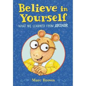 Believe in Yourself: What We Learned from Arthur - by  Marc Brown (Hardcover)