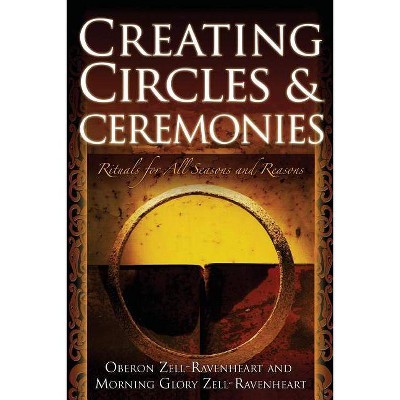 Creating Circles and Ceremonies - by  Oberon Zell-Ravenheart & Morning Glory Zell-Ravenheart (Paperback)