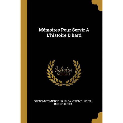 Mémoires Pour Servir A L'histoire D'haïti - by  Boisrond-Tonnerre Louis (Paperback)