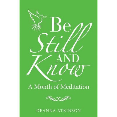 Be Still and Know - by  Deanna Atkinson (Paperback)