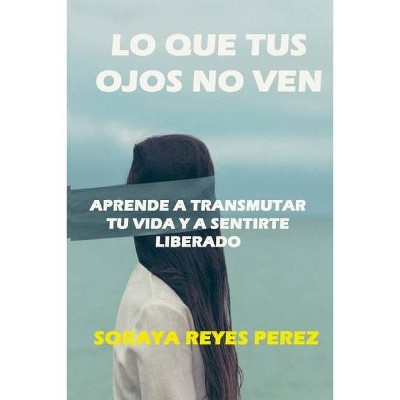 Lo que tus ojos no ven - by  Soraya Reyes Perez (Paperback)