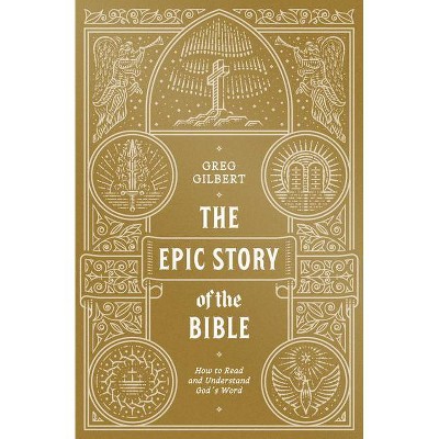 The Epic Story of the Bible - by  Greg Gilbert (Paperback)