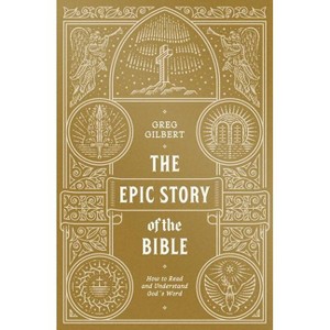 The Epic Story of the Bible - by  Greg Gilbert (Paperback) - 1 of 1