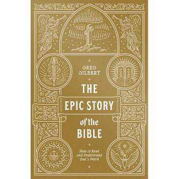 The Epic Story of the Bible - by  Greg Gilbert (Paperback)