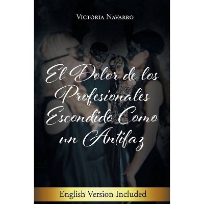 El Dolor De Los Profesionales Escondido Como Un Antifaz - by  Victoria Navarro (Paperback)