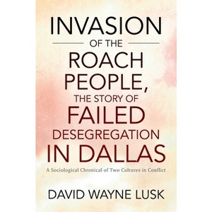 Invasion of the Roach People, The Story of Failed Desegregation in Dallas - by  David Wayne Lusk (Hardcover) - 1 of 1