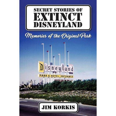 Secret Stories of Extinct Disneyland - by  Jim Korkis (Paperback)