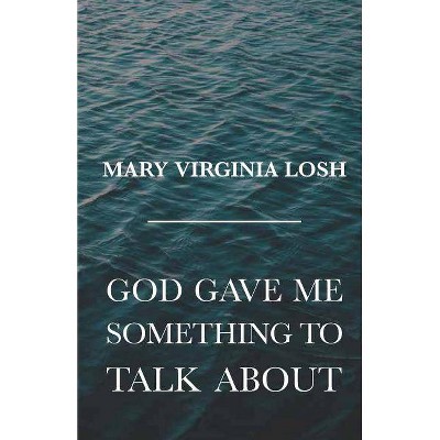 God Gave Me Something to Talk About - by  Mary Virginia Losh (Paperback)