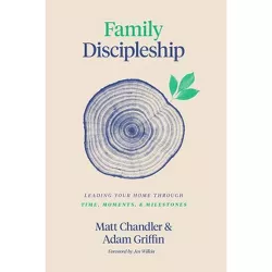 Family Discipleship - by  Matt Chandler & Adam Griffin (Hardcover)