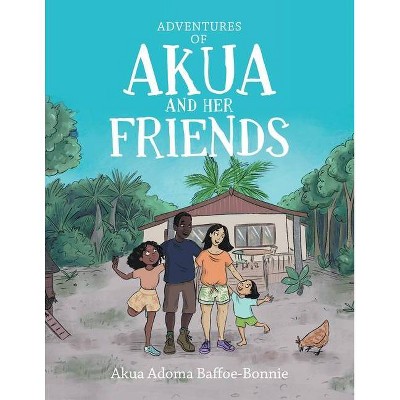 Adventures of Akua and Her Friends - by  Akua Adoma Baffoe-Bonnie (Paperback)