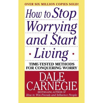 How to Stop Worrying and Start Living - by  Dale Carnegie (Paperback)