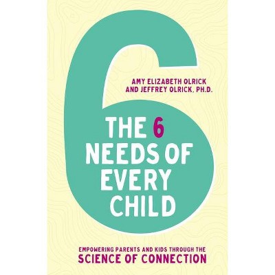 The 6 Needs of Every Child - by  Amy Elizabeth Olrick & Jeffrey Olrick (Paperback)