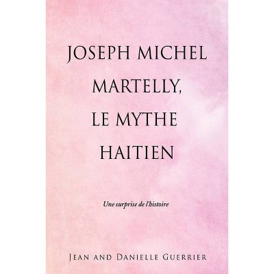 Joseph Michel Martelly, Le Mythe Haitien - by  Jean And Danielle Guerrier (Paperback)