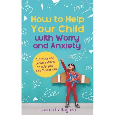 How to Help Your Child with Worry and Anxiety - by  Lauren Callaghan (Paperback)