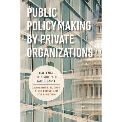 Public Policymaking by Private Organizations - by  Catherine E Rudder & A Lee Fritschler & Yon Jung Choi (Paperback)