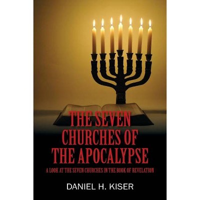 The Seven Churches of the Apocalypse - by  Daniel H Kiser (Paperback)