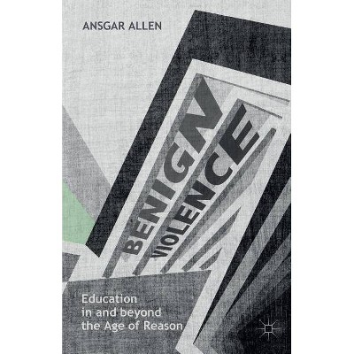 Benign Violence: Education in and Beyond the Age of Reason - by  Ansgar Allen (Paperback)