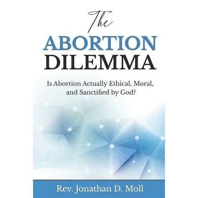 The Abortion Dilemma - by  Jonathan D Moll (Paperback)