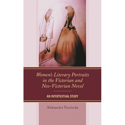 Women's Literary Portraits in the Victorian and Neo-Victorian Novel - by  Aleksandra Tryniecka (Paperback)