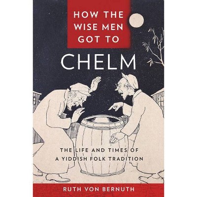 How the Wise Men Got to Chelm - by  Ruth Von Bernuth (Hardcover)