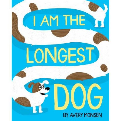 I Am the Longest Dog - by  Avery Monsen (Hardcover)