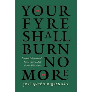 Your Fyre Shall Burn No More - (Iroquoians and Their World) by  Jose Antonio Brandao (Paperback) - 1 of 1