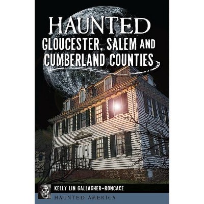 Haunted Gloucester, Salem and Cumberland Counties - by  Kelly Lin Gallagher-Roncace (Paperback)