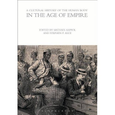 A Cultural History of the Human Body in the Age of Empire - (Cultural Histories) by  Michael Sappol & Stephen P Rice (Paperback)