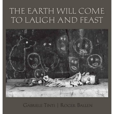 The Earth Will Come to Laugh and Feast - by  Gabriele Tinti (Hardcover)