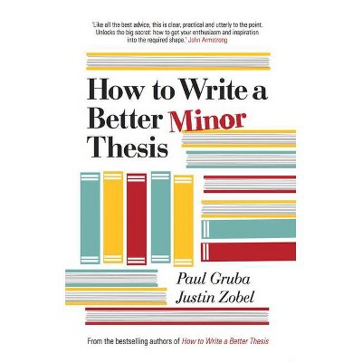 How to Write a Better Minor Thesis - by  Paul Gruba & Justin Zobel (Paperback)