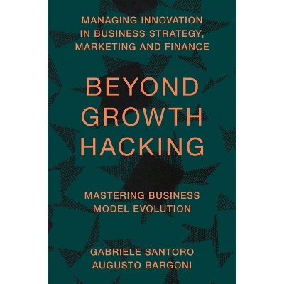 Beyond Growth Hacking - (Managing Innovation in Business Strategy, Marketing and Finance) by  Gabriele Santoro & Augusto Bargoni (Hardcover)
