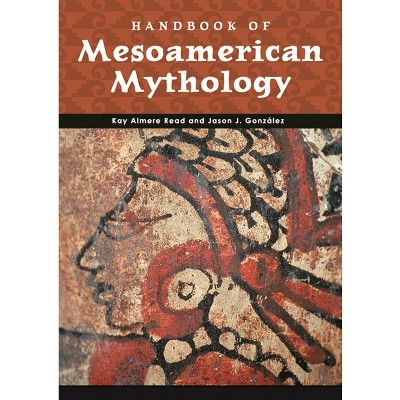 Handbook of Mesoamerican Mythology - (Handbooks of World Mythology) Annotated by  Kay Almere Read & Jason J Gonzalez (Hardcover)