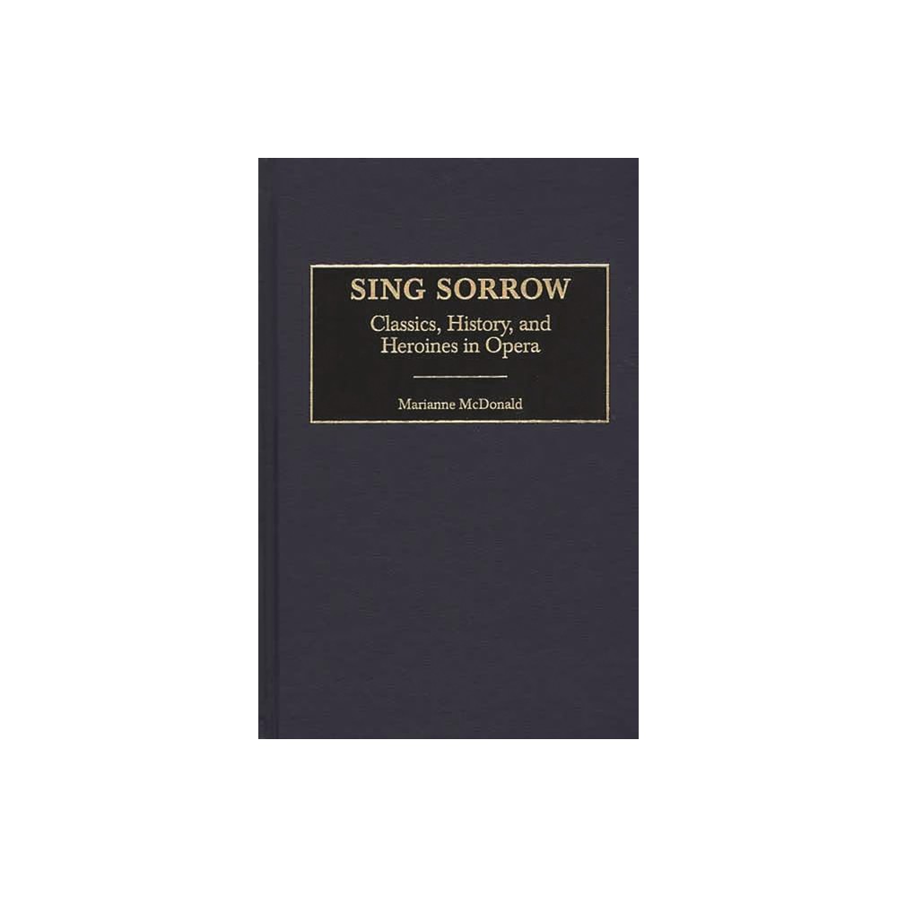 Sing Sorrow - (Contributions to the Study of Music and Dance) by Marianne McDonald (Hardcover)