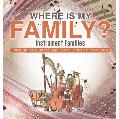 Where Is My Family? Instrument Families Introduction to Sound as Energy Grade 4 Children's Physics Books - by  Baby Professor (Hardcover)