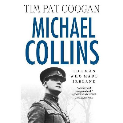 Michael Collins: The Man Who Made Ireland - by  Tim Pat Coogan (Paperback)