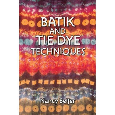 Batik and Tie Dye Techniques - 3rd Edition by  Nancy Belfer (Paperback)