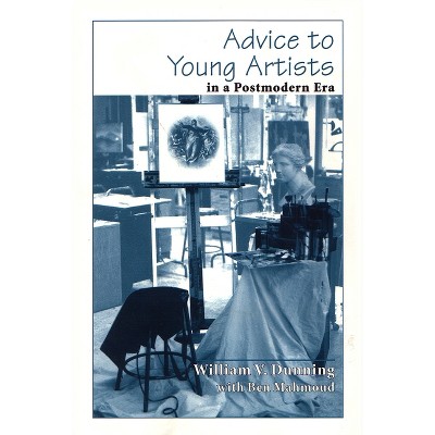 Advice to Young Artists in a Postmodern Era - by  William V Dunning (Paperback)