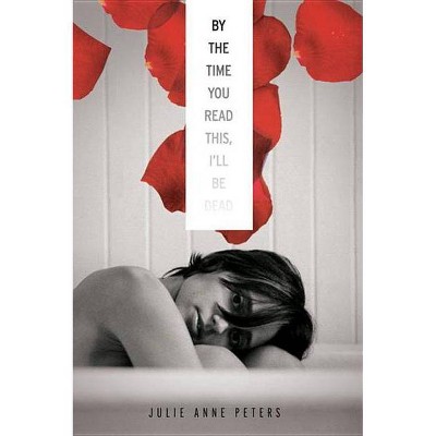 By the Time You Read This I'll Be Dead - by  Julie Anne Peters (Paperback)