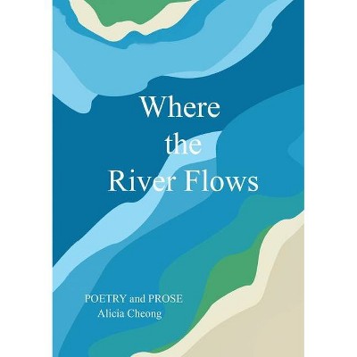 Where The River Flows - by  Alicia Cheong (Paperback)