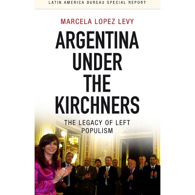 Argentina Under the Kirchners - (Latin America Bureau Special Report) by  Marcela Lopez Levy (Paperback)