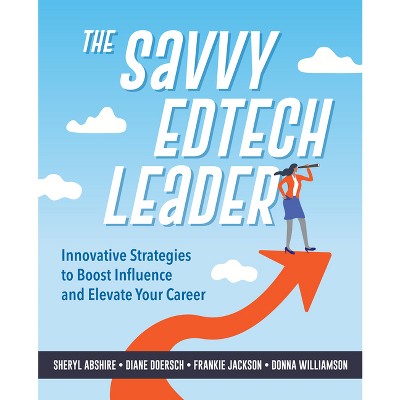 The Savvy Edtech Leader - by  Sheryl Abshire & Diane W Doersch & Frankie Jackson & Donna Williamson (Paperback)
