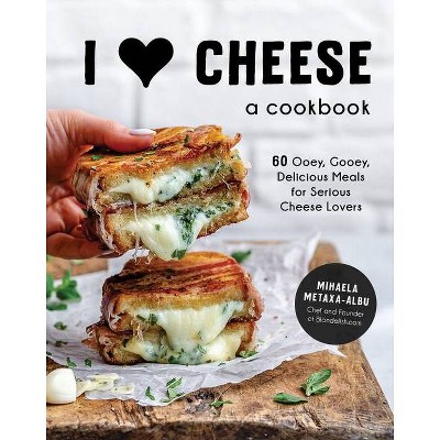 I Heart Cheese: A Cookbook - by  Mihaela Metaxa-Albu (Hardcover)