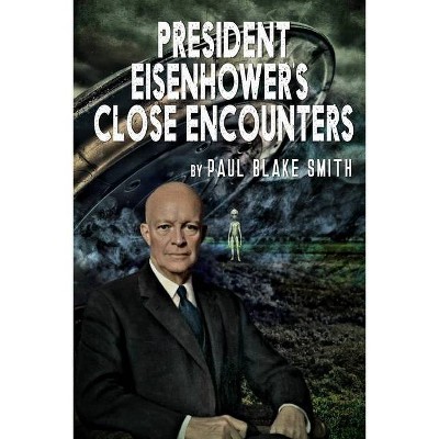 President Eisenhower's Close Encounters - by  Paul Blake Smith (Paperback)