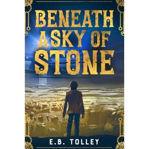 Beneath a Sky of Stone - by  E B Tolley (Paperback) - 1 of 1