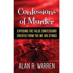 Confession of Murder; Exposing the False Confessions Created from the Mr. Big Stings - by  Alan R Warren (Paperback) - 1 of 1