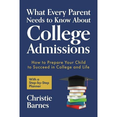 What Every Parent Needs to Know about College Admissions - by  Christie Barnes (Paperback)